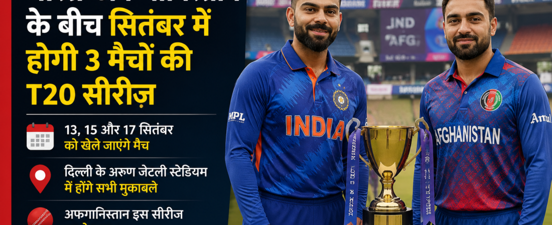 भारत-अफगानिस्तान के बीच सितंबर में होगी 3 मैचों की T20 सीरीज, दिल्ली में होंगे मुकाबले